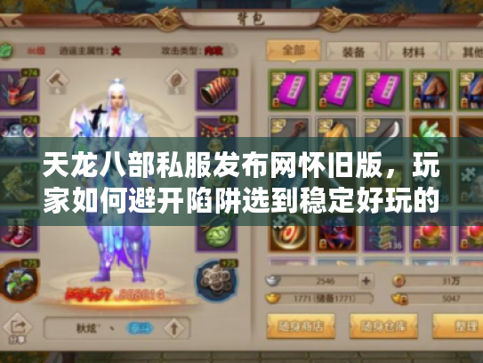 天龙八部私服发布网怀旧版，玩家如何避开陷阱选到稳定好玩的私服？