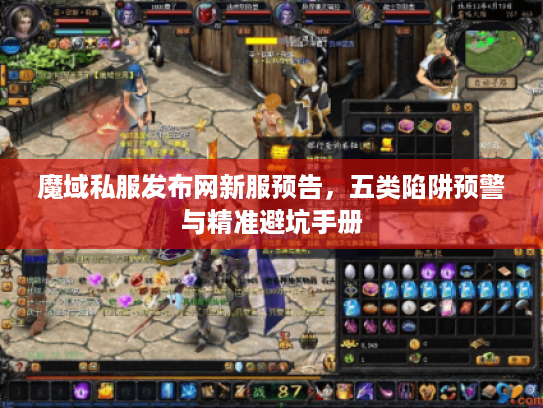 魔域私服发布网新服预告，五类陷阱预警与精准避坑手册