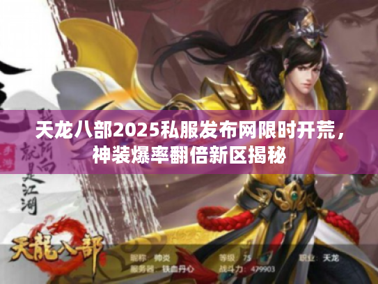天龙八部2025私服发布网限时开荒，神装爆率翻倍新区揭秘