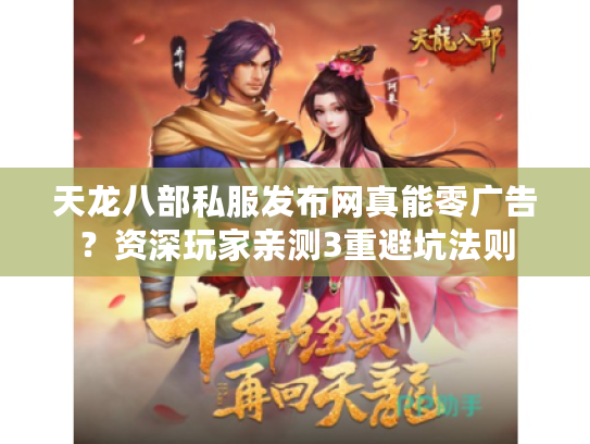 天龙八部私服发布网真能零广告？资深玩家亲测3重避坑法则