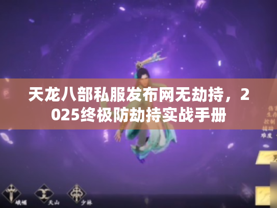 天龙八部私服发布网无劫持，2025终极防劫持实战手册