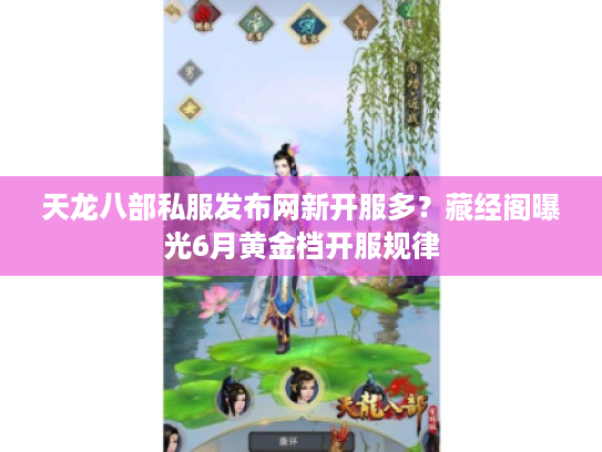 天龙八部私服发布网新开服多？藏经阁曝光6月黄金档开服规律