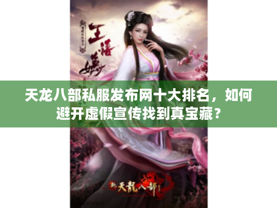 天龙八部私服发布网十大排名，如何避开虚假宣传找到真宝藏？