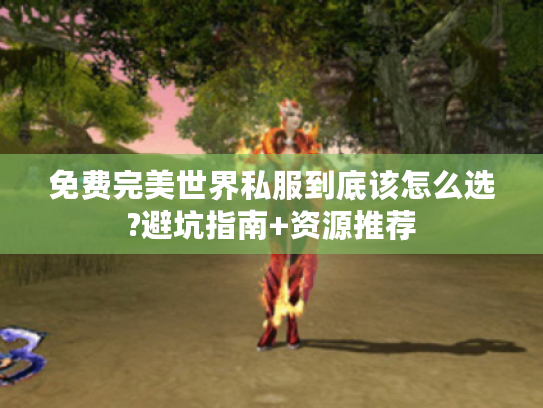 免费完美世界私服到底该怎么选?避坑指南+资源推荐