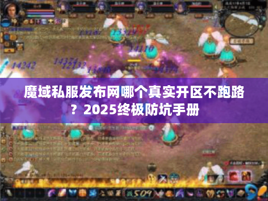 魔域私服发布网哪个真实开区不跑路？2025终极防坑手册