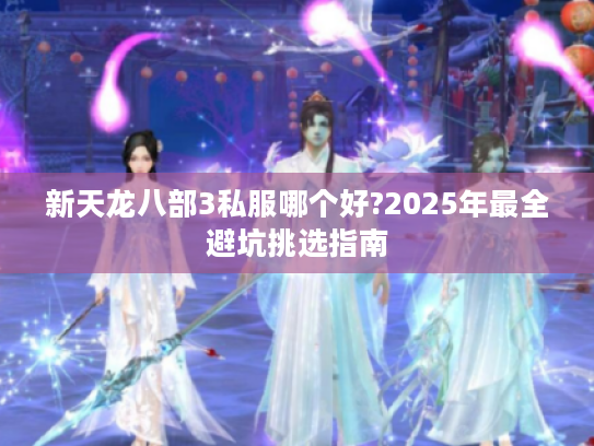 新天龙八部3私服哪个好?2025年最全避坑挑选指南