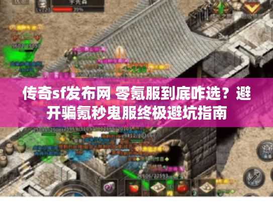 传奇sf发布网 零氪服到底咋选？避开骗氪秒鬼服终极避坑指南