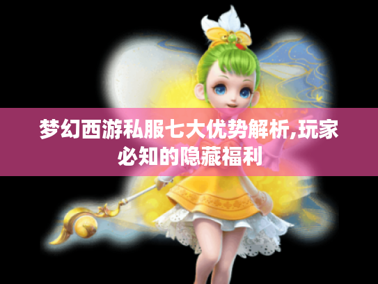 梦幻西游私服七大优势解析,玩家必知的隐藏福利