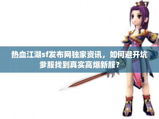 热血江湖sf发布网独家资讯，如何避开坑爹服找到真实高爆新服？