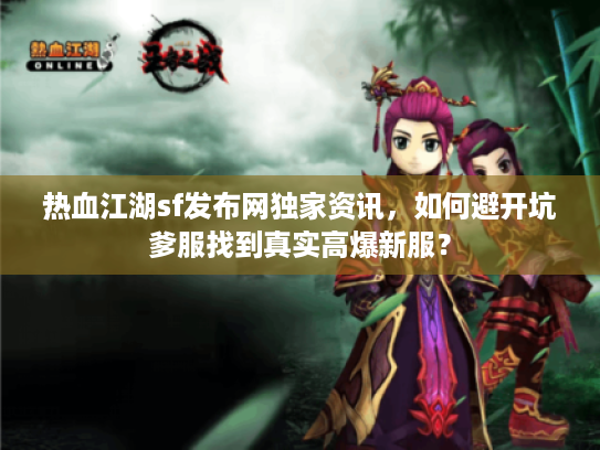 热血江湖sf发布网独家资讯，如何避开坑爹服找到真实高爆新服？