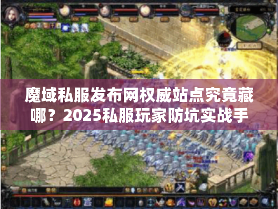 魔域私服发布网权威站点究竟藏哪？2025私服玩家防坑实战手册