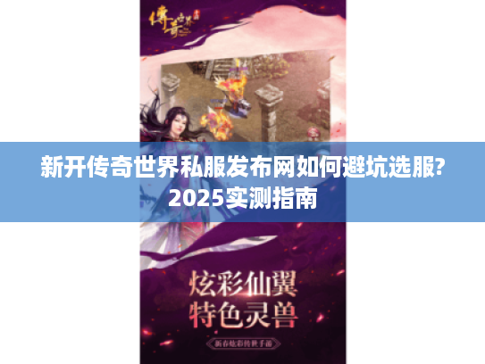 新开传奇世界私服发布网如何避坑选服?2025实测指南