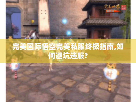 完美国际悟空完美私服终极指南,如何避坑选服?