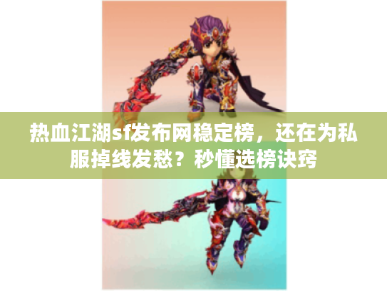 热血江湖sf发布网稳定榜，还在为私服掉线发愁？秒懂选榜诀窍