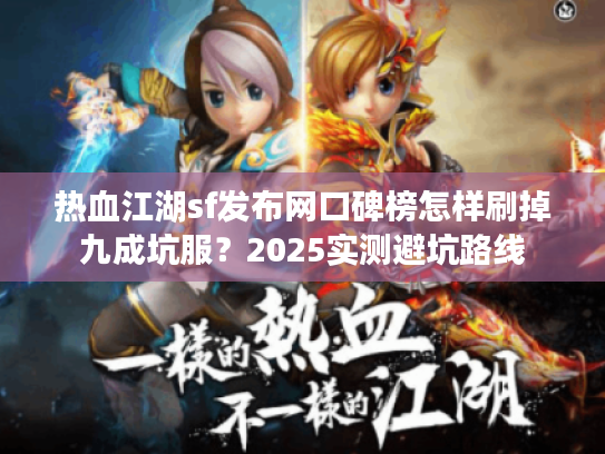 热血江湖sf发布网口碑榜怎样刷掉九成坑服？2025实测避坑路线