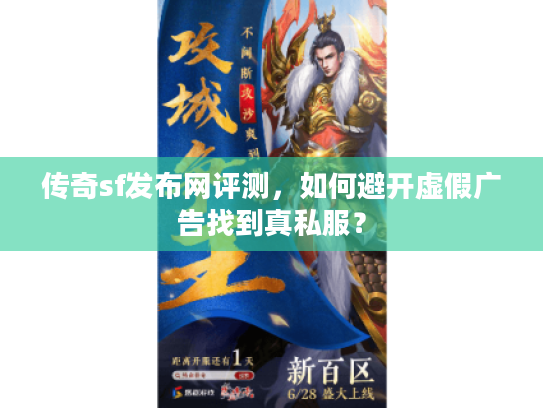 传奇sf发布网评测，如何避开虚假广告找到真私服？