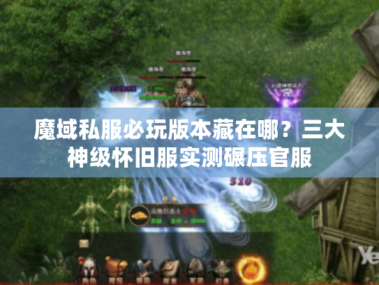 魔域私服必玩版本藏在哪？三大神级怀旧服实测碾压官服
