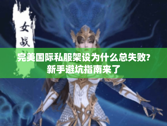 完美国际私服架设为什么总失败?新手避坑指南来了