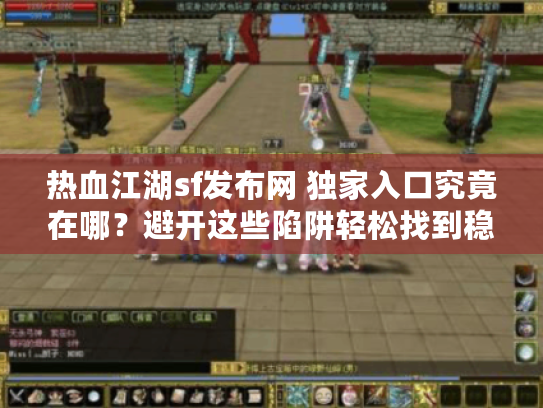 热血江湖sf发布网 独家入口究竟在哪？避开这些陷阱轻松找到稳定私服