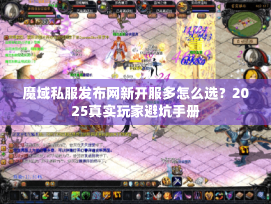 魔域私服发布网新开服多怎么选？2025真实玩家避坑手册
