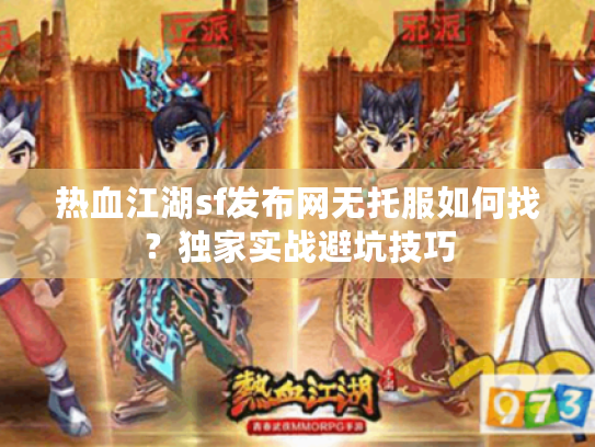 热血江湖sf发布网无托服如何找？独家实战避坑技巧