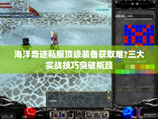 海洋奇迹私服顶级装备获取难?三大实战技巧突破瓶颈
