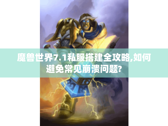 魔兽世界7.1私服搭建全攻略,如何避免常见崩溃问题?