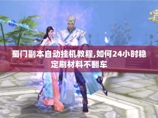 蜀门副本自动挂机教程,如何24小时稳定刷材料不翻车