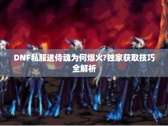 DNF私服送侍魂为何爆火?独家获取技巧全解析