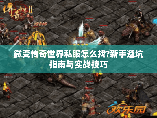 微变传奇世界私服怎么找?新手避坑指南与实战技巧