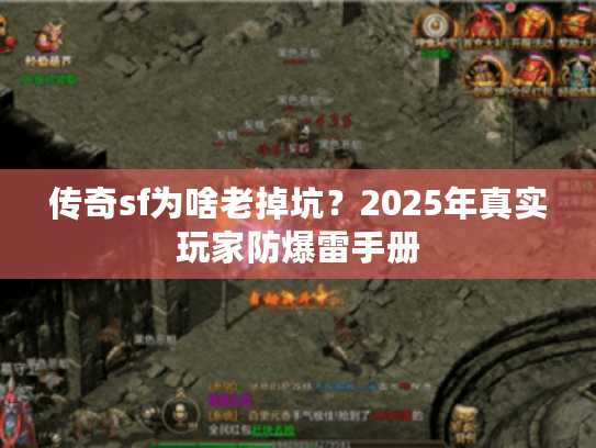 传奇sf为啥老掉坑？2025年真实玩家防爆雷手册