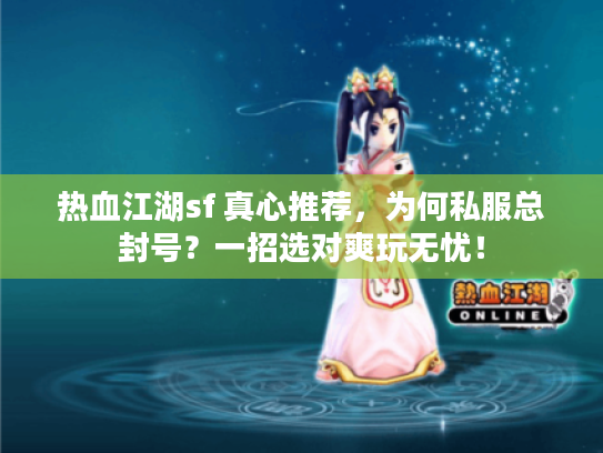 热血江湖sf 真心推荐，为何私服总封号？一招选对爽玩无忧！