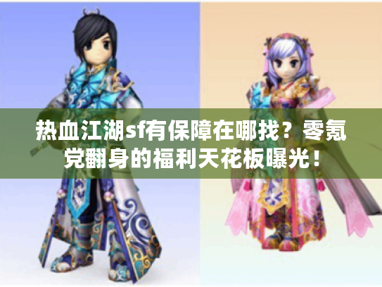 热血江湖sf有保障在哪找？零氪党翻身的福利天花板曝光！