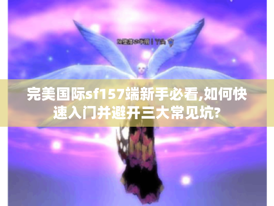 完美国际sf157端新手必看,如何快速入门并避开三大常见坑?