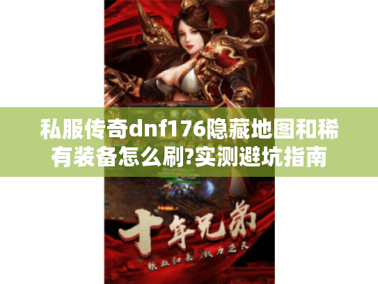 私服传奇dnf176隐藏地图和稀有装备怎么刷?实测避坑指南
