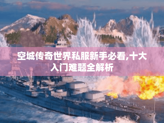 空城传奇世界私服新手必看,十大入门难题全解析