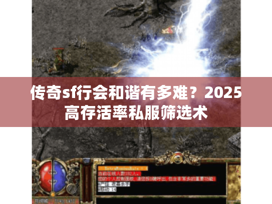 传奇sf行会和谐有多难？2025高存活率私服筛选术