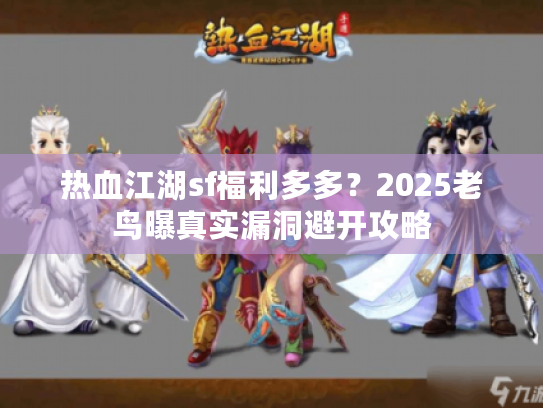热血江湖sf福利多多？2025老鸟曝真实漏洞避开攻略