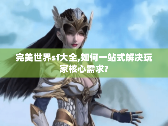 完美世界sf大全,如何一站式解决玩家核心需求?