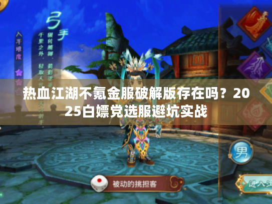 热血江湖不氪金服破解版存在吗？2025白嫖党选服避坑实战