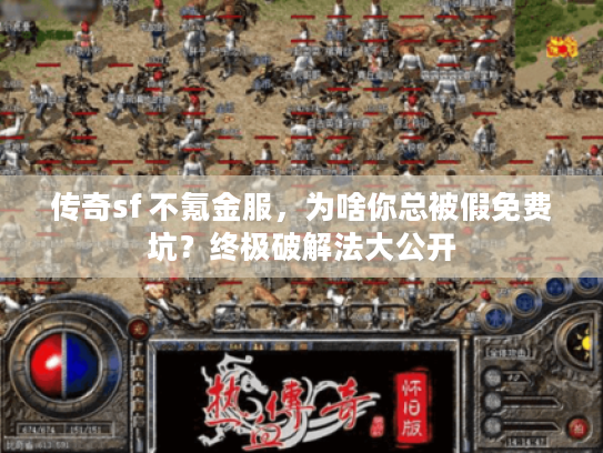 传奇sf 不氪金服，为啥你总被假免费坑？终极破解法大公开
