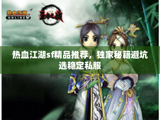 热血江湖sf精品推荐，独家秘籍避坑选稳定私服