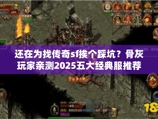 还在为找传奇sf挨个踩坑？骨灰玩家亲测2025五大经典服推荐