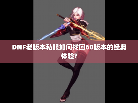 DNF老版本私服如何找回60版本的经典体验?