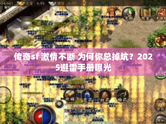 传奇sf 激情不断 为何你总掉坑？2025避雷手册曝光