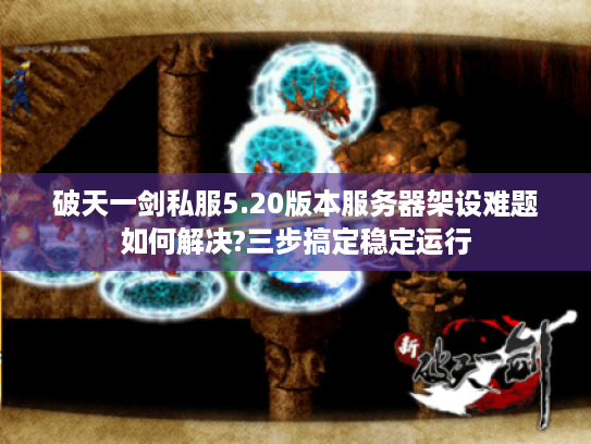 破天一剑私服5.20版本服务器架设难题如何解决?三步搞定稳定运行