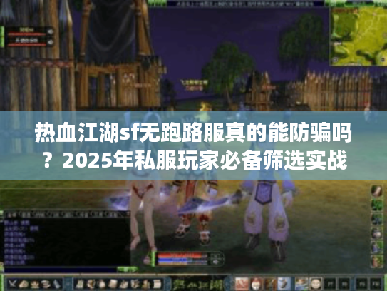 热血江湖sf无跑路服真的能防骗吗？2025年私服玩家必备筛选实战