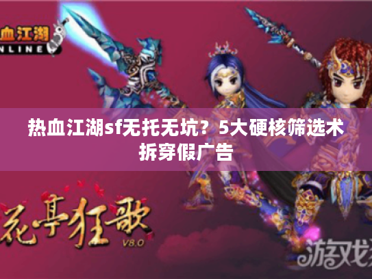 热血江湖sf无托无坑？5大硬核筛选术拆穿假广告