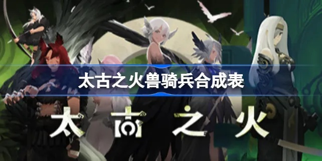 太古火兽骑兵合成攻略：一览全合成表秘籍