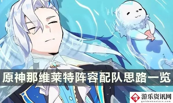 原神那维莱特最佳配队攻略，解锁强力阵容搭配技巧